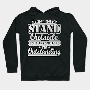 I'm Going To Stand Outside So If Anyone Asks I'm Outstanding Hoodie